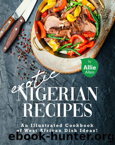 Exotic Nigerian Recipes: An Illustrated Cookbook of West African Dish Ideas! by Allie Allen