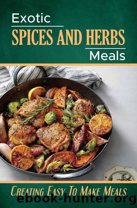 Exotic Spices And Herbs Meals: Creating Easy To Make Meals by Rodger Wachter