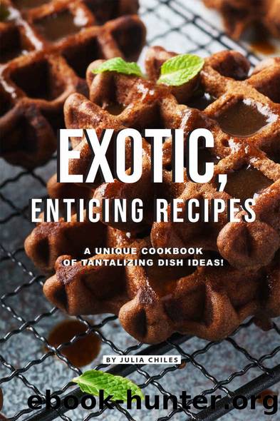 Exotic, Enticing Recipes: A Unique Cookbook of Tantalizing Dish Ideas! by Julia Chiles