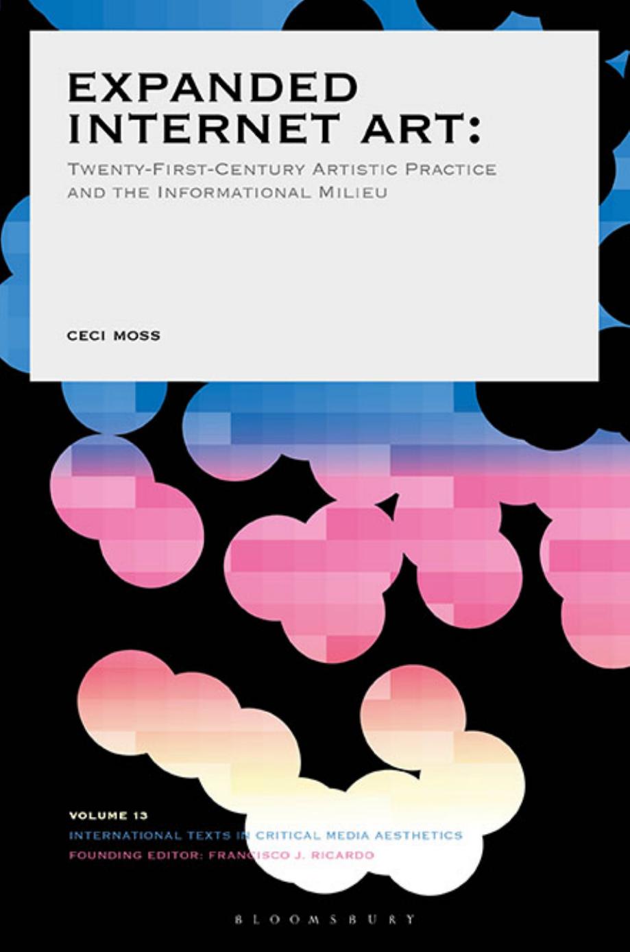 Expanded Internet Art: Twenty-First-Century Artistic Practice and the Informational Milieu by Ceci Moss