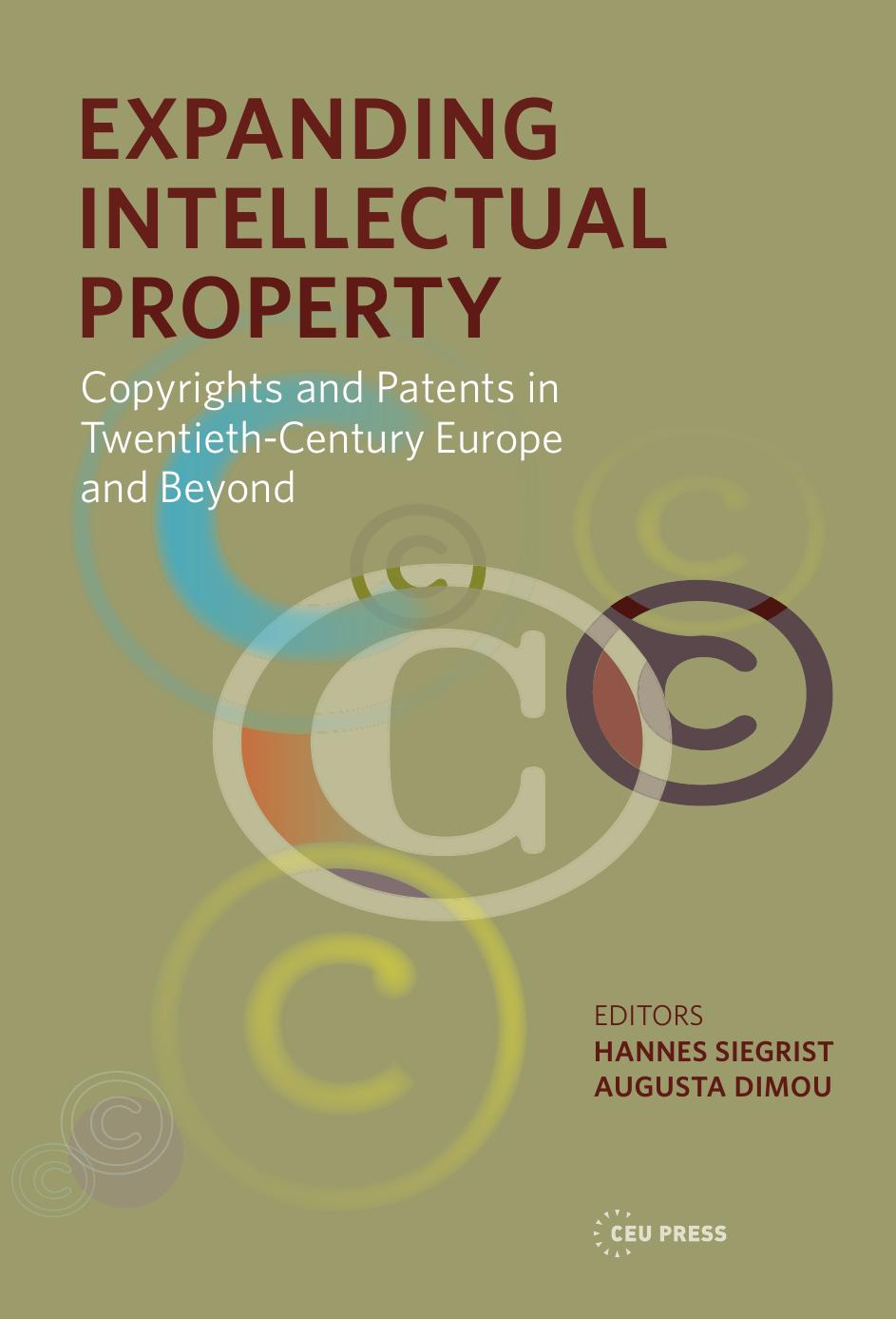 Expanding Intellectual Property: Copyrights and Patents in 20th Century Europe and beyond by Edited by Hannes Siegrist & Augusta Dimou