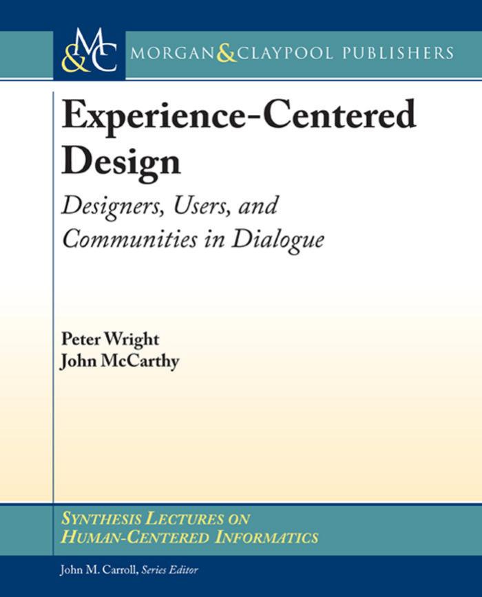 Experience-Centered Design: Designers, Users, and Communities in Dialogue by Peter Wright John McCarthy John Carroll