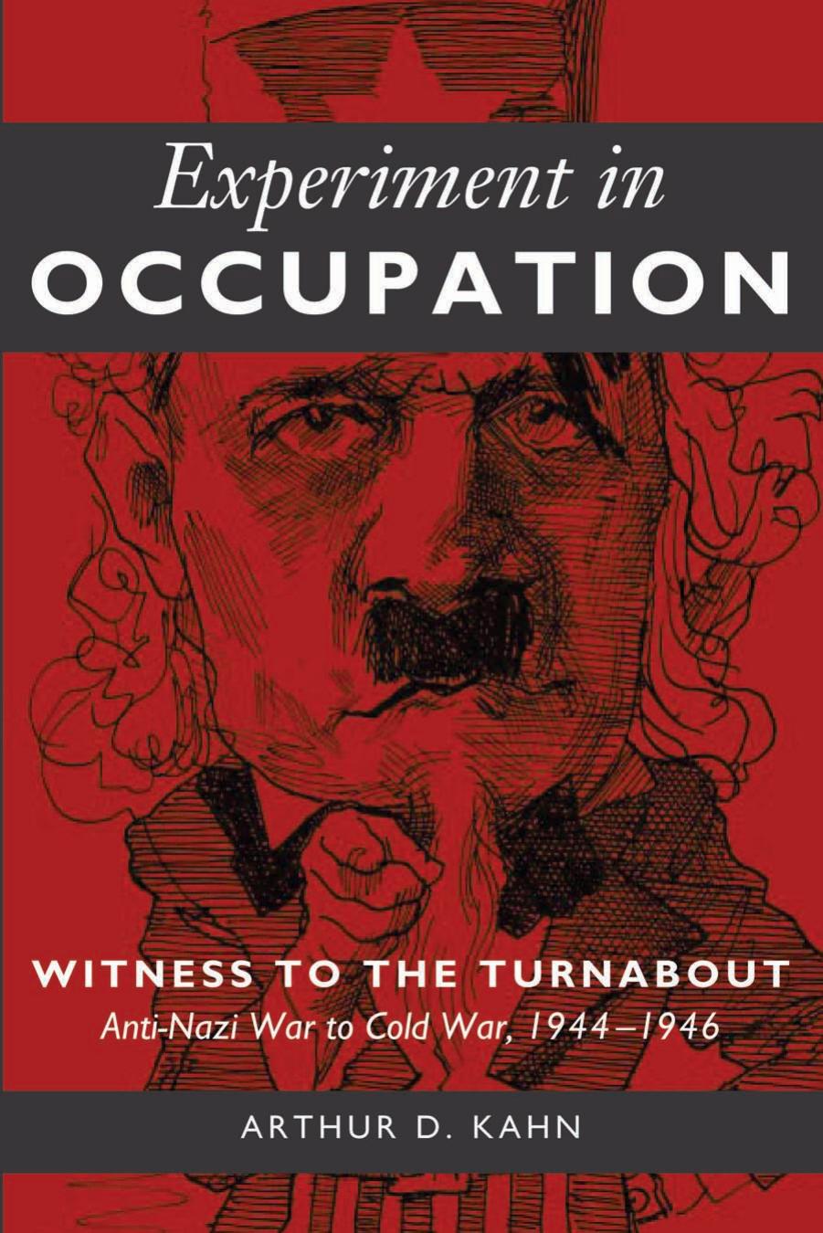 Experiment in Occupation: Witness to the Turnabout ; Anti-Nazi War to Cold, War 1944-1946 by Arthur David Kahn