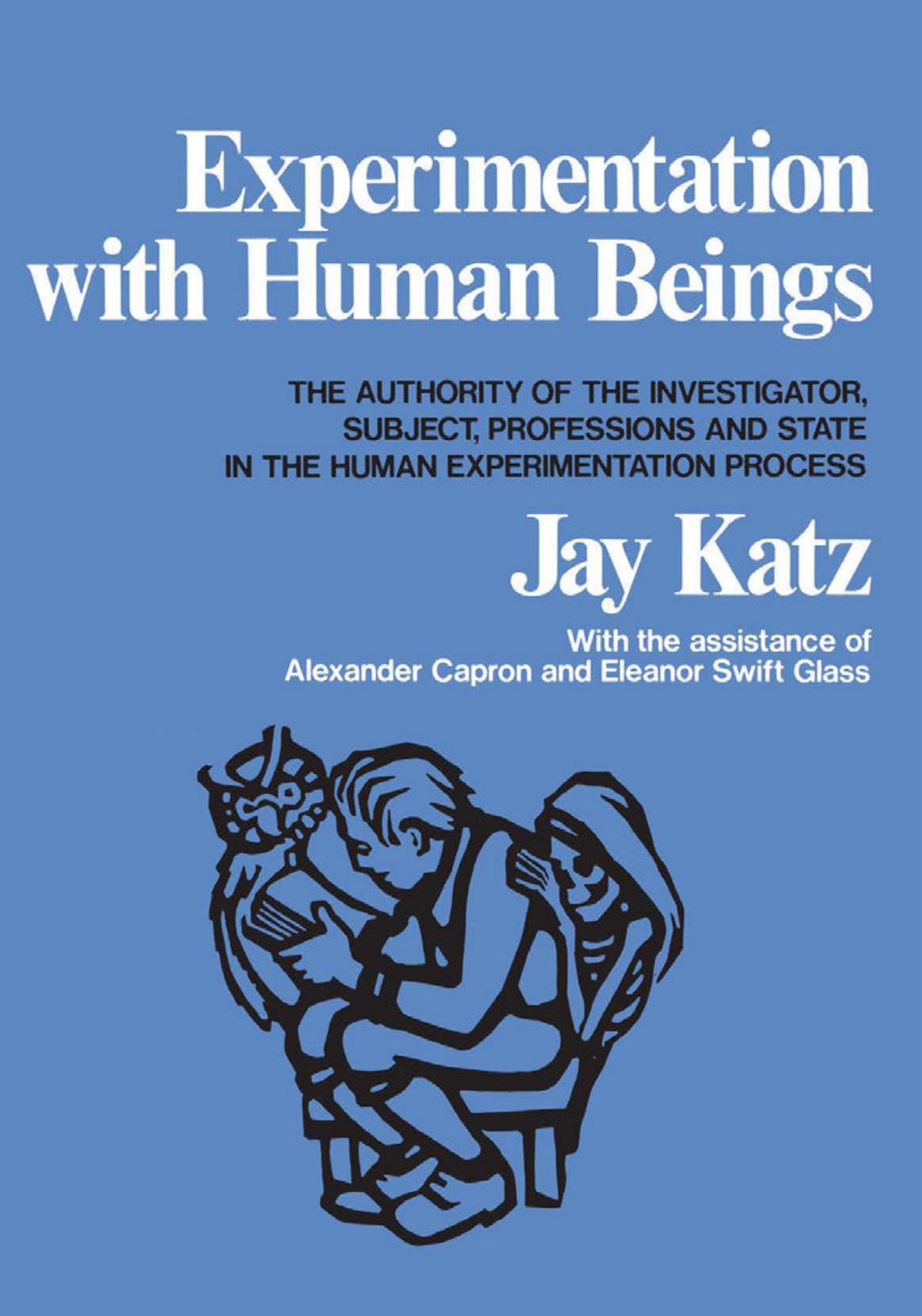 Experimentation with Human Beings: The Authority of the Investigator, Subject, Professions, and State in the Human Experimentation Process by Jay Katz; Alexander Morgan Capron; Eleanor Swift Glass