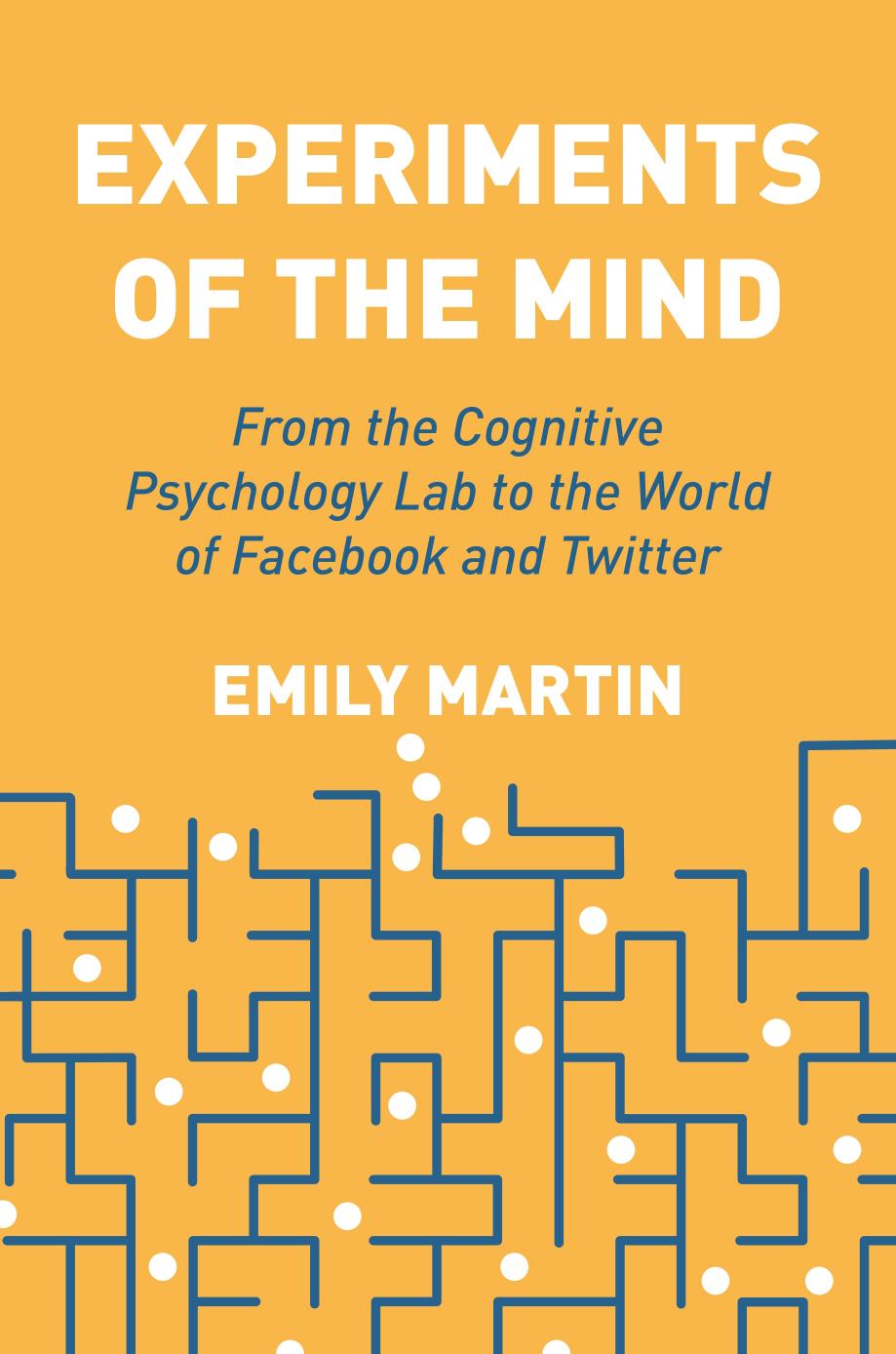 Experiments of the Mind: From the Cognitive Psychology Lab to the World of Facebook and Twitter by Emily Martin