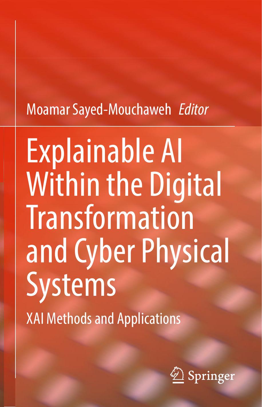Explainable AI Within the Digital Transformation and Cyber Physical Systems: XAI Methods and Applications by Moamar Sayed-Mouchaweh