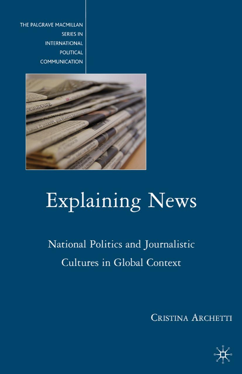 Explaining News: National Politics and Journalistic Cultures in Global Context by Cristina Archetti (auth.)