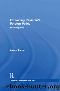 Explaining Pakistan's Foreign Policy: Escaping India by Aparna Pande