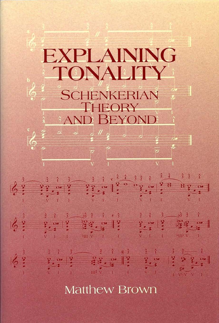 Explaining Tonality: Schenkerian Theory and Beyond by Matthew Brown