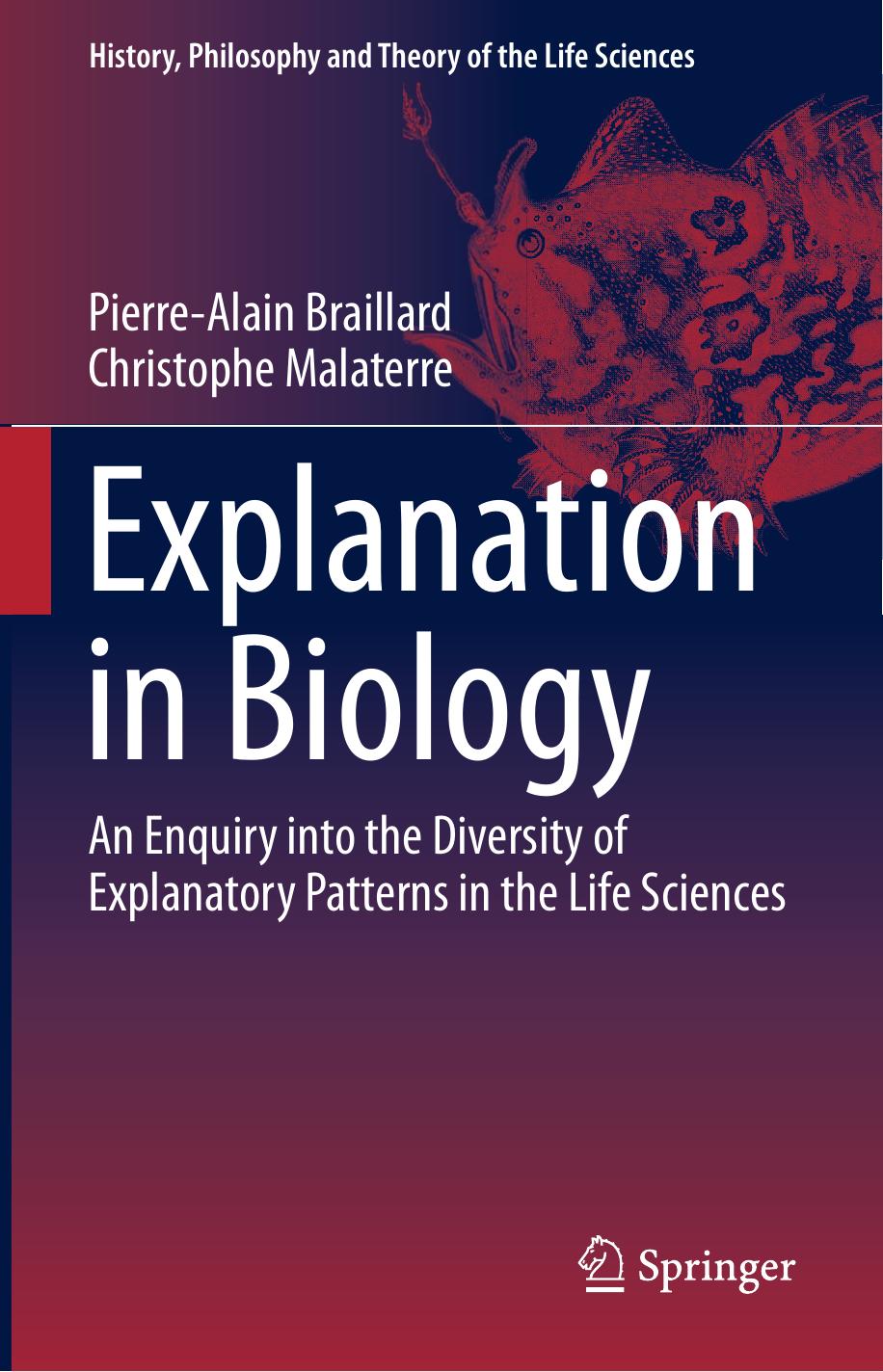 Explanation in Biology: An Enquiry into the Diversity of Explanatory Patterns in the Life Sciences by Pierre-Alain Braillard Christophe Malaterre (auth.)