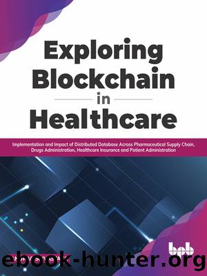 Exploring Blockchain in Healthcare: Implementation and Impact of Distributed Database Across Pharmaceutical Supply Chain, Drugs Administration, Healthcare Insurance and Patient Administration by Anurag Srivastava