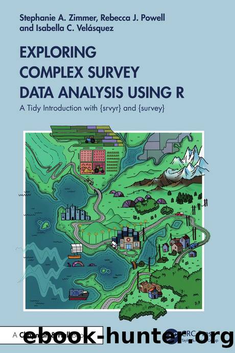 Exploring Complex Survey Data Analysis Using R: A Tidy Introduction with {srvyr} and {survey} by Stephanie A. Zimmer & Rebecca J. Powell & Isabella C. Velásquez