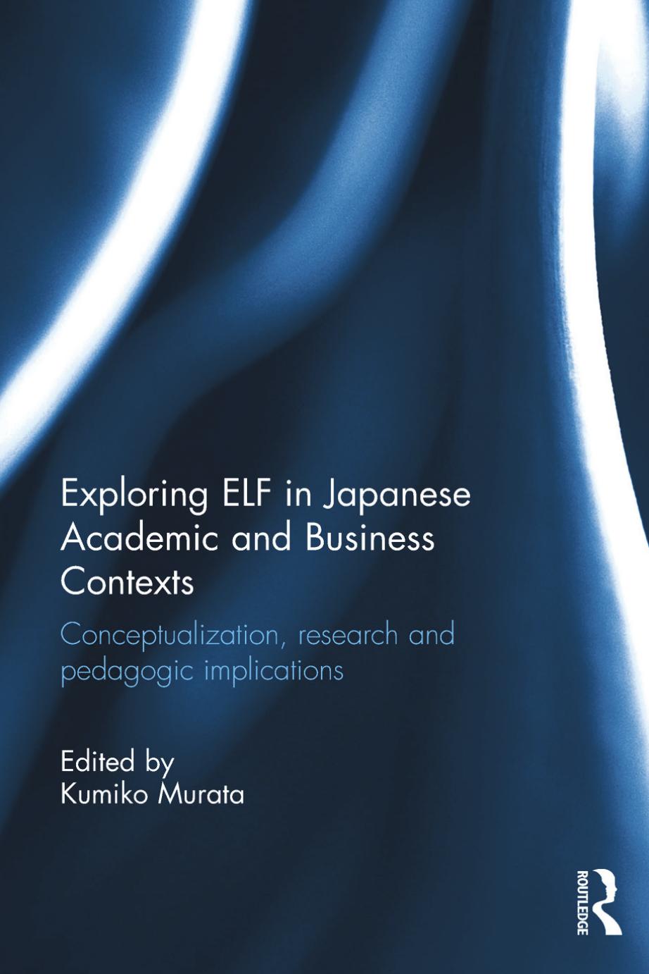 Exploring ELF in Japanese Academic and Business Contexts: Conceptualisation, research and pedagogic implications by Kumiko Murata