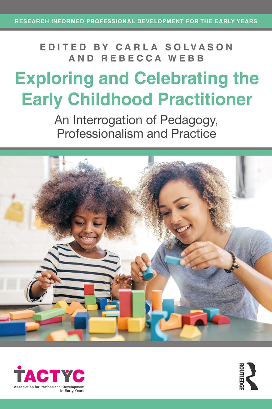 Exploring and Celebrating the Early Childhood Practitioner: An Interrogation of Pedagogy, Professionalism and Practice by Carla Solvason Rebecca Webb