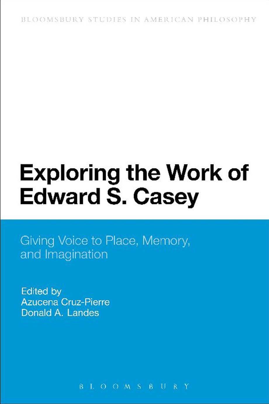 Exploring the Work of Edward S. Casey: Giving Voice to Place, Memory, and Imagination by Azucena Cruz-Pierre and Donald A. Landes
