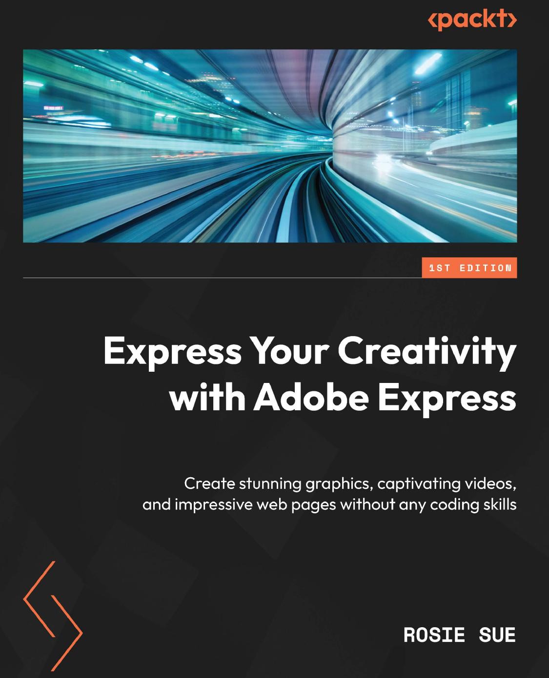Express Your Creativity with Adobe Express: Create stunning graphics, captivating videos, and impressive web pages without any coding skills by Rosie Sue