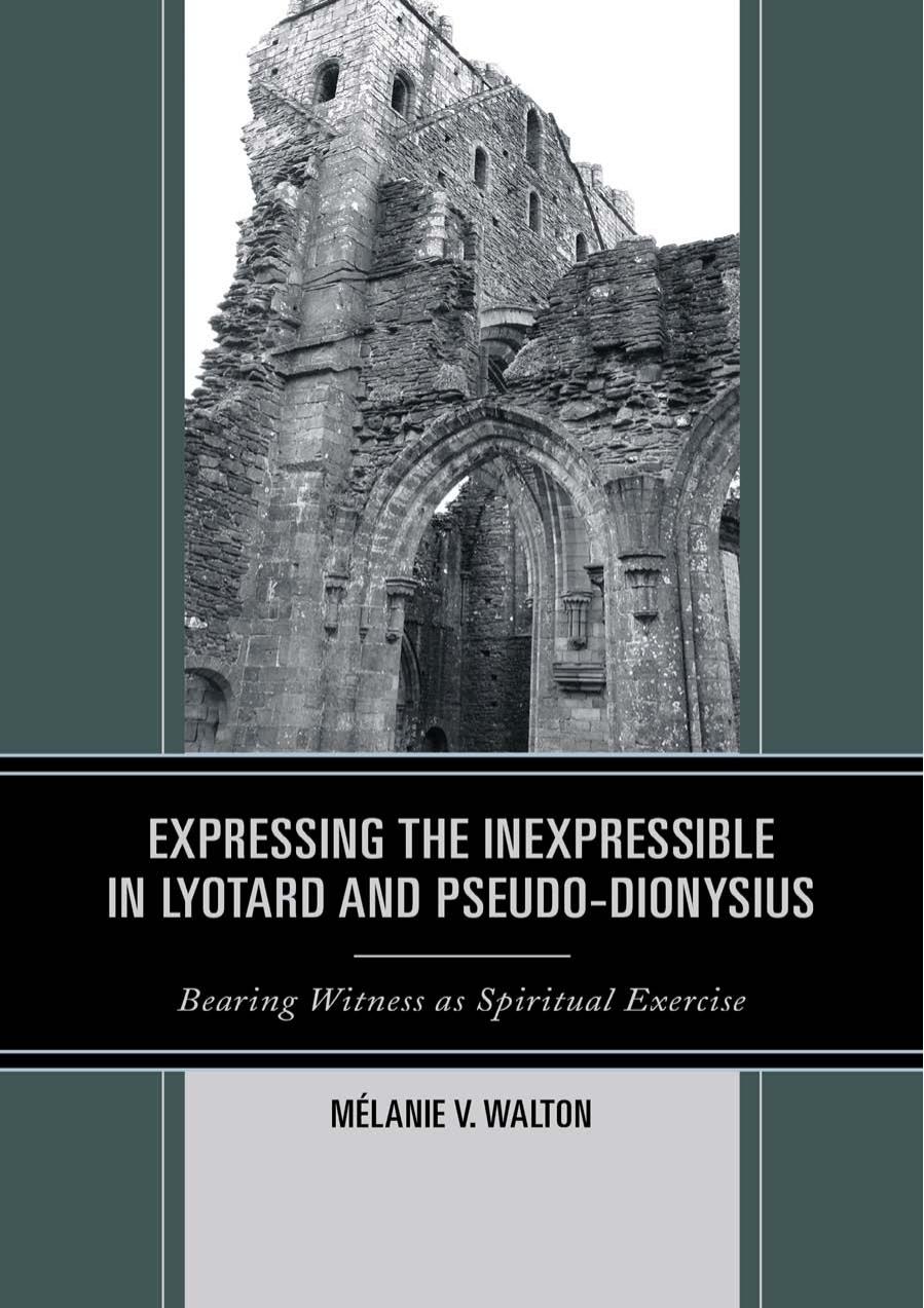 Expressing the Inexpressible in Lyotard and Pseduo-Dionysius: Bearing Witness as Spiritual Exercise by Mélanie V. Walton
