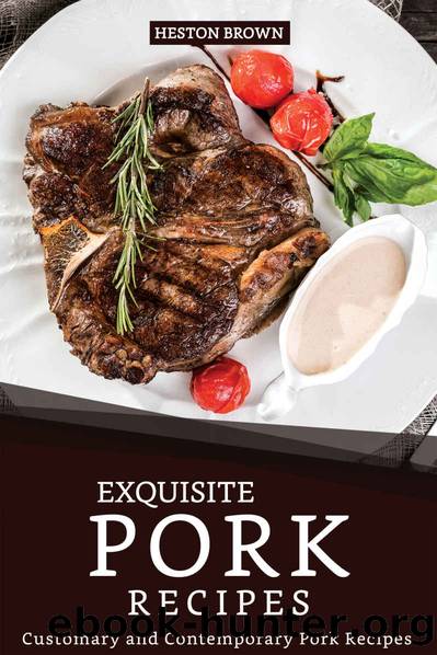 Exquisite Pork Recipes: Customary and Contemporary Pork Recipes by Heston Brown