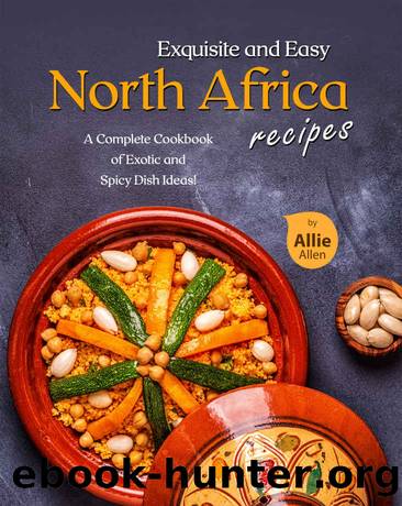 Exquisite and Easy North Africa Recipes: A Complete Cookbook of Exotic and Spicy Dish Ideas! by Allie Allen