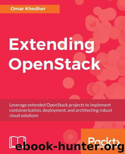 Extending OpenStack: Leverage extended OpenStack projects to implement containerization, deployment, and architecting robust cloud solutions by Omar Khedher