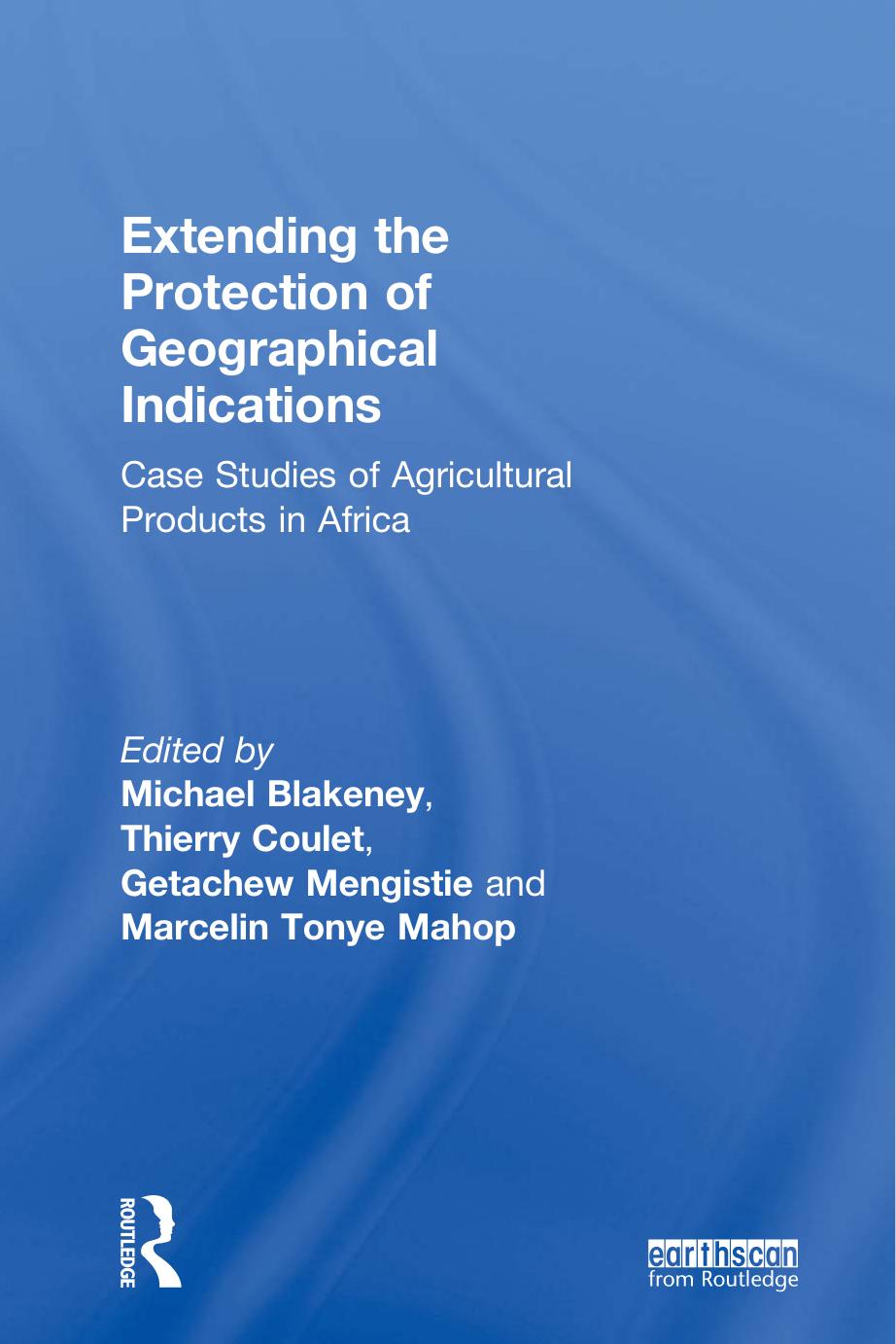 Extending the Protection of Geographical Indications: Case Studies of Agricultural Products in Africa by Michael Blakeney Thierry Coulet Getachew Alemu Mengistie Marcelin Tonye Mahop