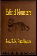 Extinct Monsters  A Popular Account of Some of the Larger Forms of Ancient Animal Life by H. N. Hutchinson