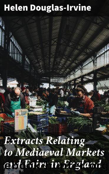 Extracts Relating to Mediaeval Markets and Fairs in England by Helen Douglas-Irvine