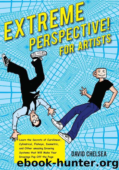 Extreme Perspective! For Artists: Learn the Secrets of Curvilinear, Cylindrical, Fisheye, Isometric, and Other Amazing Drawing Systems that Will Make Your Drawings Pop Off the Page by David Chelsea