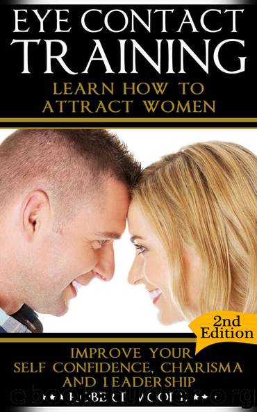 Eye Contact Training: Learn How To Attract Women + Improve Your Self Confidence, Charisma & Leadership (Eye contact book, Confidence building, Body language ... Body language training, Attract women) by Robert Moore