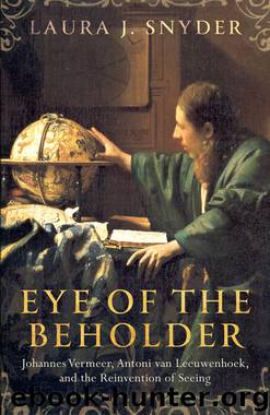 Eye of the Beholder: Johannes Vermeer, Antoni van Leeuwenhoek, and the Reinvention of Seeing by Laura J. Snyder