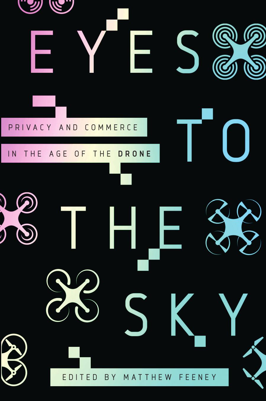 Eyes To The Sky: Privacy And Commerce In The Age Of The Drone by Matthew Feeney