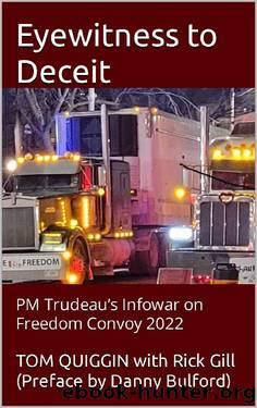 Eyewitness to Deceit : PM Trudeauâs Infowar on Freedom Convoy 2022 by TOM QUIGGIN & RICK GILL
