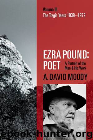 Ezra Pound: Poet: Volume III: The Tragic Years 1939-1972 by A. David Moody