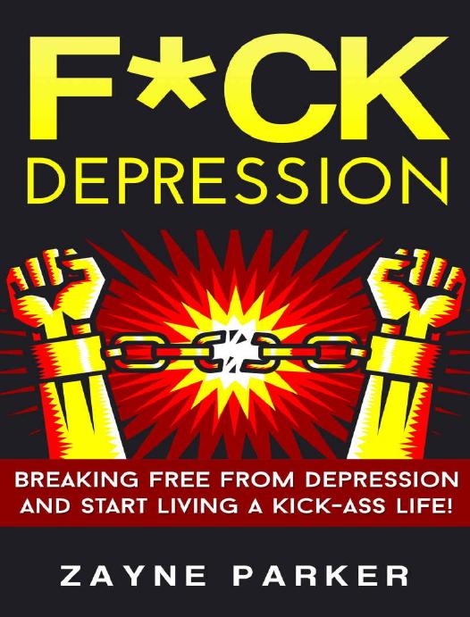 F*ck Depression: Breaking Free From Depression And Start Living A Kick-Ass Life! (Cognitive Behavioral Therapy, How To Be Happy, Positive Thinking, Binge Eating, Love Yourself, NLP, Mindfulness) by Zayne Parker