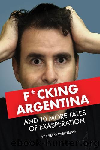 F*cking Argentina and 10 More Tales of Exasperation by Gregg Greenberg