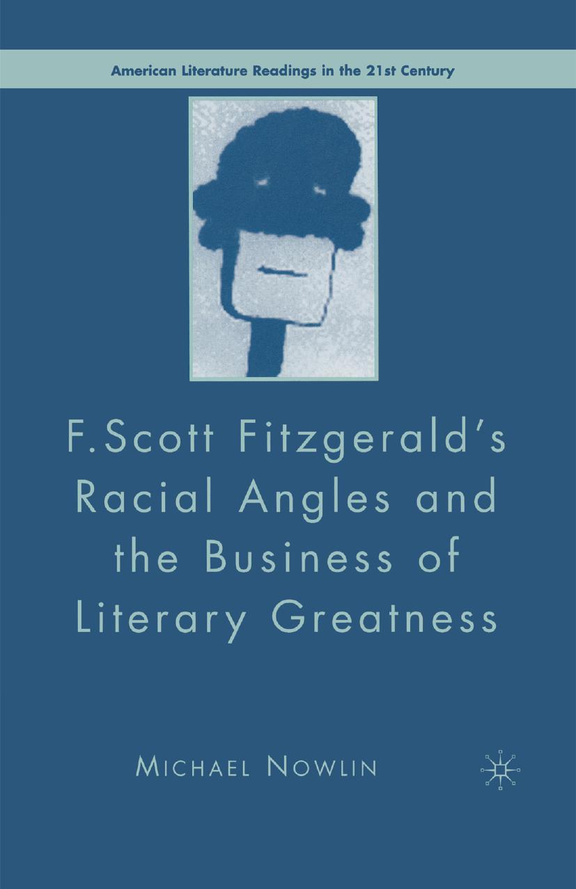 F. Scott Fitzgeraldâs Racial Angles and the Business of Literary Greatness by Michael Nowlin (auth.)