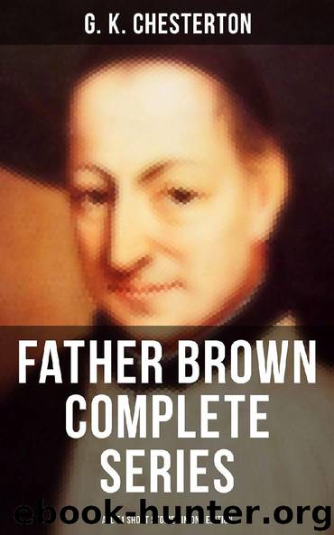FATHER BROWN Complete Series - All 51 Short Stories in One Edition by G. K. Chesterton