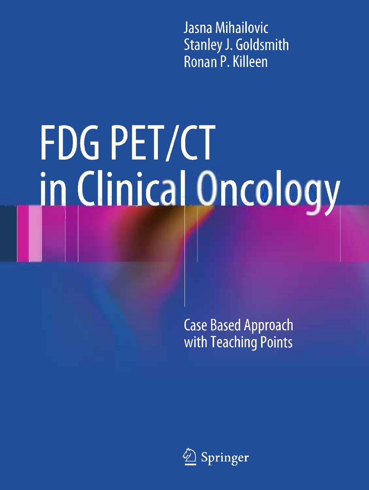FDG PET/CT in Clinical Oncology: Case Based Approach with Teaching Points by Jasna Mihailovic Stanley J. Goldsmith Ronan P. Killeen (auth.)
