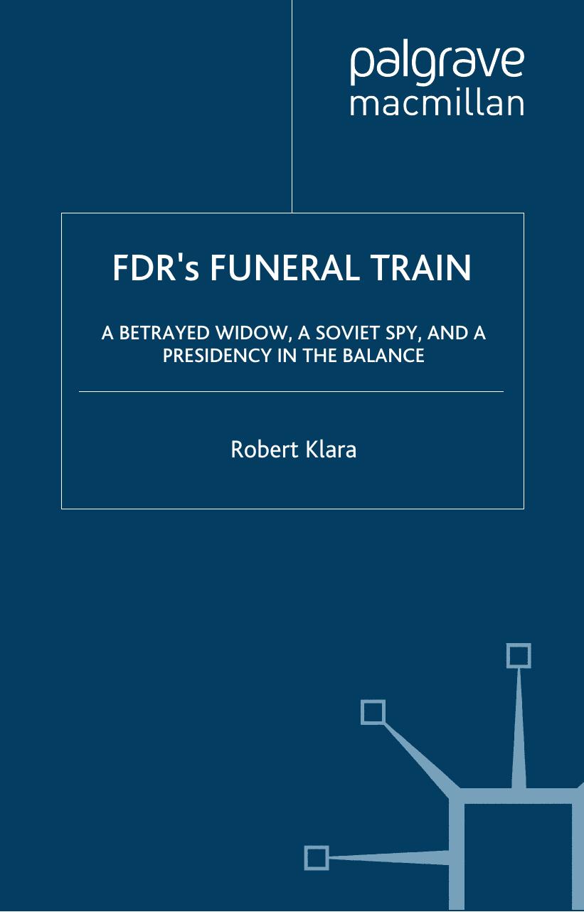 FDR's Funeral Train: A Betrayed Widow, a Soviet Spy, and a Presidency in the Balance by Robert Klara