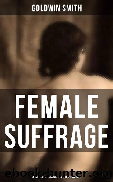 FEMALE SUFFRAGE (A Historical & Conservative Viewpoint) by Goldwin Smith