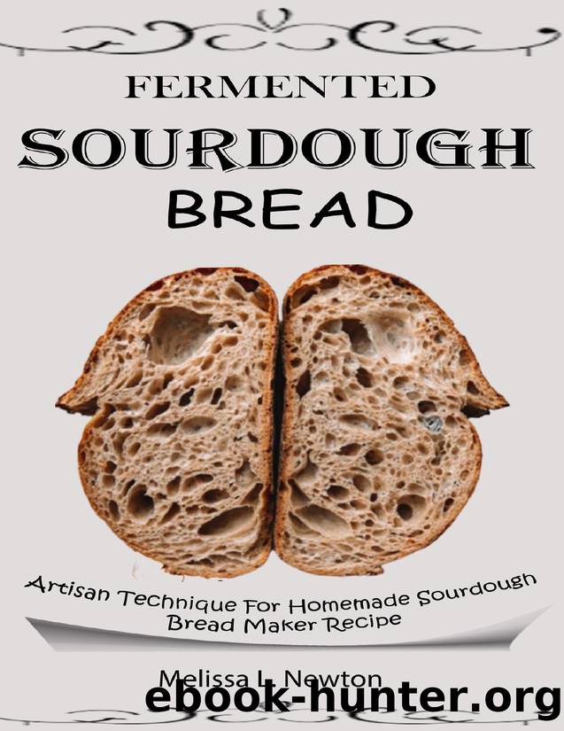 FERMENTED SOURDOUGH BREAD: Artisan Technique For Homemade Sourdough Bread Maker Recipe Kit For Rustic Fermented Breads, Sweets, Birote, Bagels, Pan De Coco, Beignet, And More With Tools For Starter by Newton Melissa L