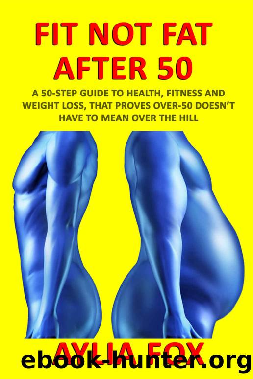 FIT NOT FAT AFTER 50: A 50-STEP GUIDE TO HEALTH, FITNESS AND WEIGHT LOSS, THAT PROVES OVER-50 DOESNâT HAVE TO MEAN OVER THE HILL by Fox Aylia