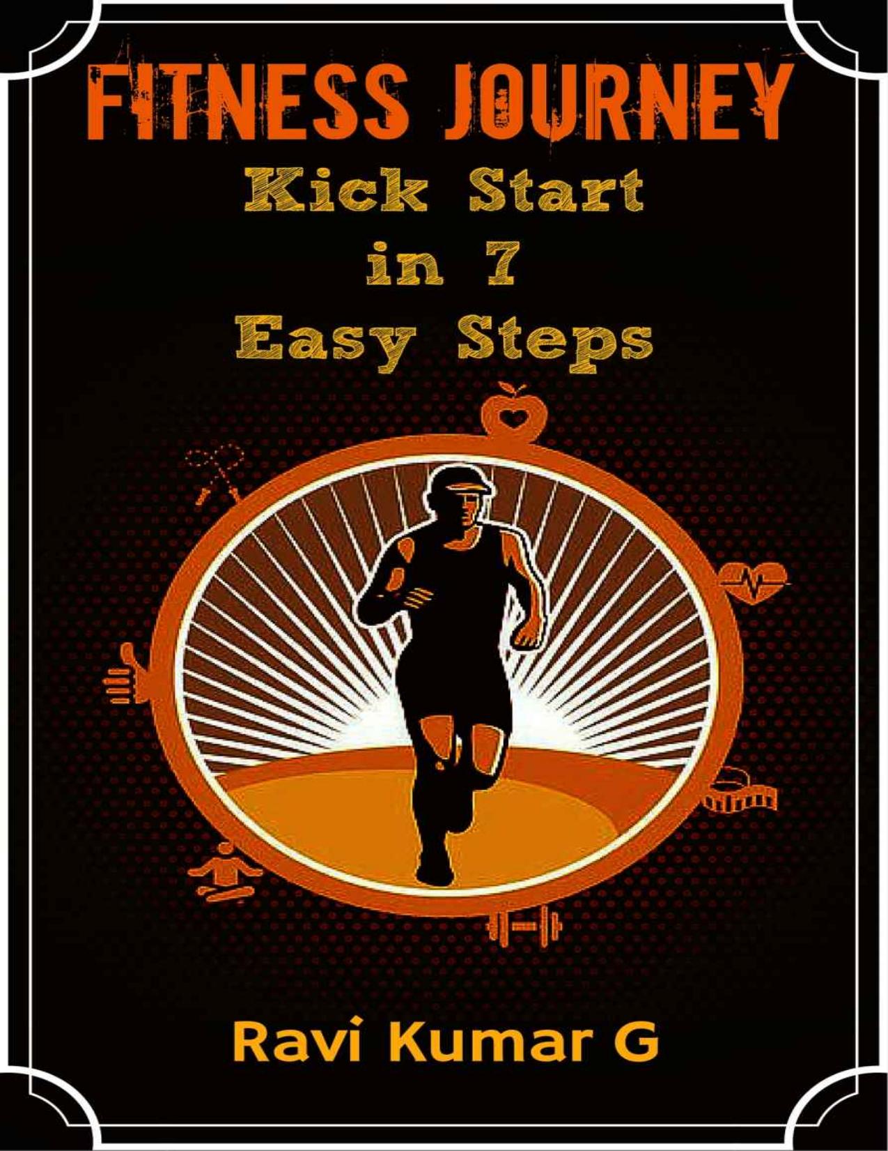 FITNESS JOURNEY: Kick Start In 7 Easy Steps: Get on your healthy lifestyle in SEVEN DAYS flat and never get off track again by Ravi kumar G