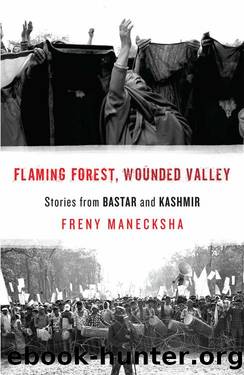 FLAMING FOREST, WOUNDED VALLEY STORIES FROM BASTAR AND KASHMIR by Freny Manecksha