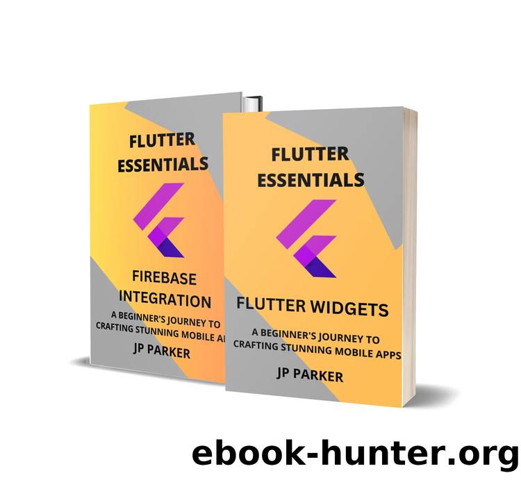 FLUTTER ESSENTIALS - FLUTTER WIDGETS AND FIREBASE INTEGRATION: A BEGINNER'S JOURNEY TO CRAFTING STUNNING MOBILE APPS - 2 BOOKS IN 1 by PARKER JP