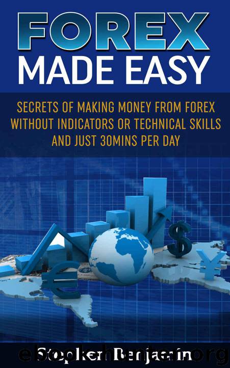 FOREX MADE EASY: Simple Secrets Of Making Money From Forex Trading Without Indicators or Technical Skills and Just 30Mins Per Day by Stephen Benjamin