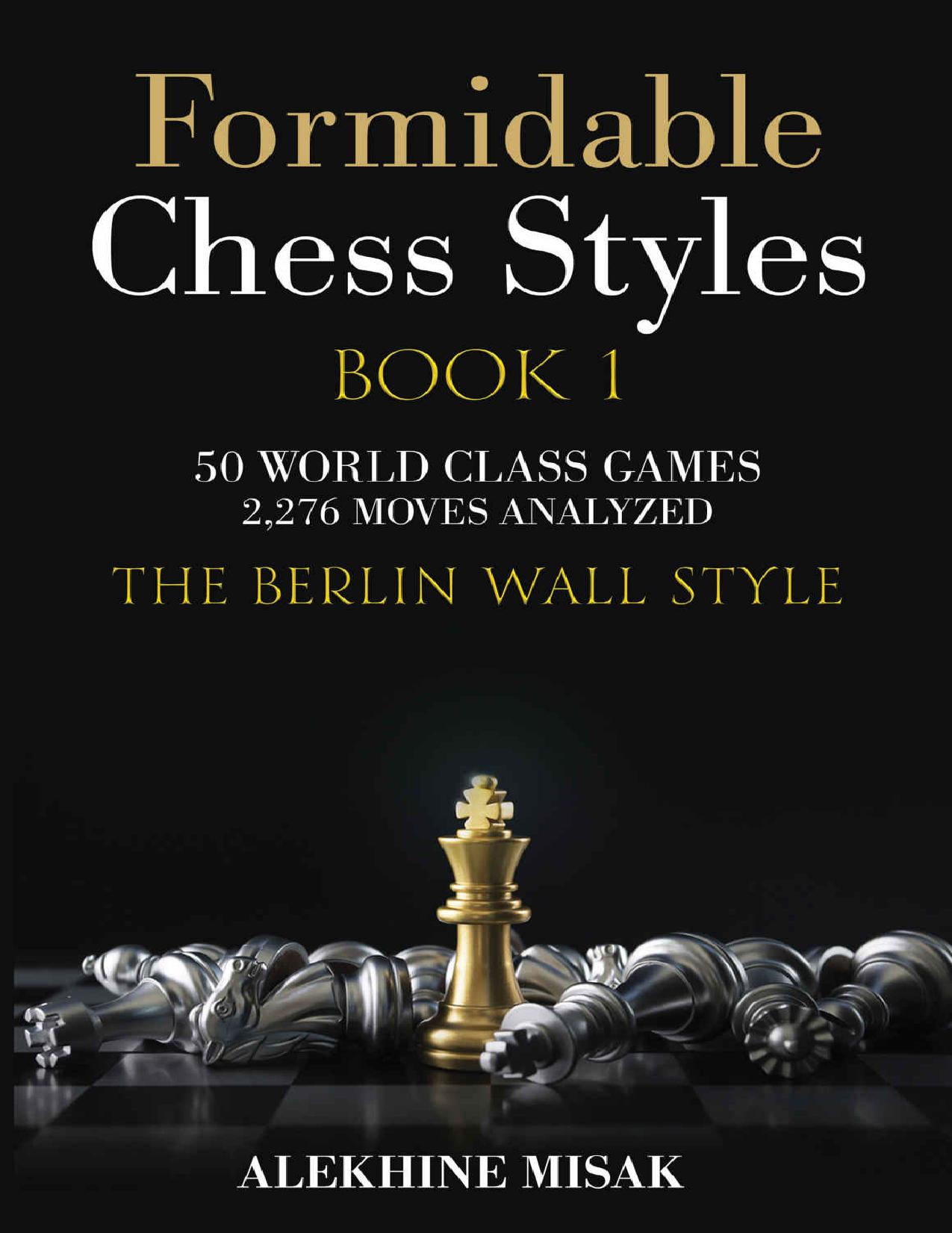 FORMIDABLE CHESS STYLES: The BERLIN WALL Style | Book 1 - An Analysis | 2,276 Moves Analyzed | 50 World Class Games | Chess - Beginners Intermediate & ... History Matches (Berlin Wall Defense) by Alekhine Misak