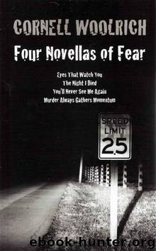 FOUR NOVELLAS OF FEAR: Eyes That Watch You, The Night I Died, You'll Never See Me Again, Murder Always Gathers Momentum by Cornell Woolrich