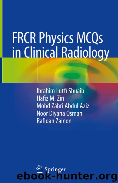 FRCR Physics MCQs in Clinical Radiology by Ibrahim Lutfi Shuaib & Hafiz M. Zin & Mohd Zahri Abdul Aziz & Noor Diyana Osman & Rafidah Zainon