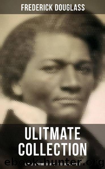 FREDERICK DOUGLASS Ulitmate Collection: Complete Autobiographies, Speeches & Letters by Frederick Douglass